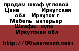 продам шкаф угловой › Цена ­ 6 000 - Иркутская обл., Иркутск г. Мебель, интерьер » Шкафы, купе   . Иркутская обл.